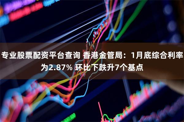 专业股票配资平台查询 香港金管局：1月底综合利率为2.87% 环比下跌升7个基点