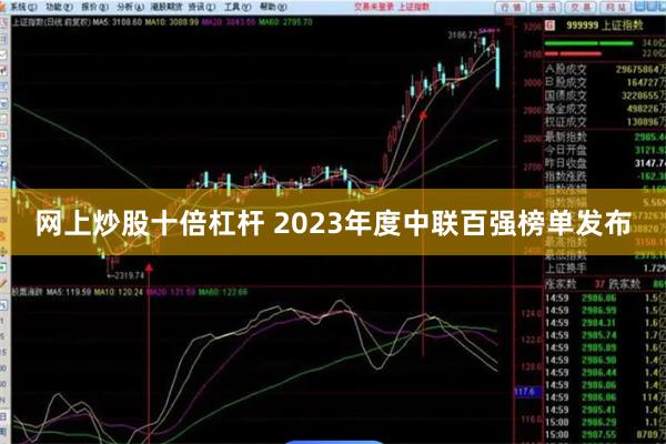 网上炒股十倍杠杆 2023年度中联百强榜单发布