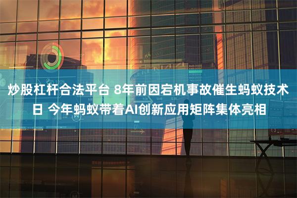 炒股杠杆合法平台 8年前因宕机事故催生蚂蚁技术日 今年蚂蚁带着AI创新应用矩阵集体亮相