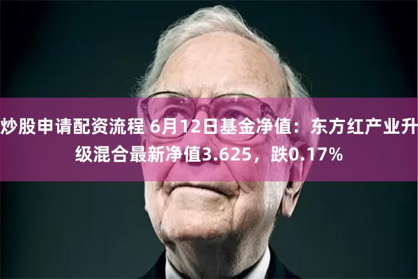 炒股申请配资流程 6月12日基金净值：东方红产业升级混合最新净值3.625，跌0.17%