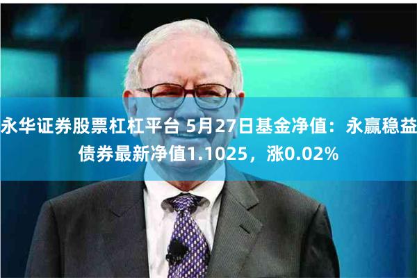 永华证券股票杠杠平台 5月27日基金净值：永赢稳益债券最新净值1.1025，涨0.02%