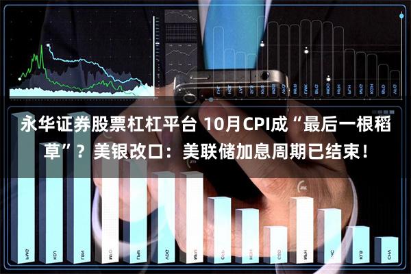 永华证券股票杠杠平台 10月CPI成“最后一根稻草”？美银改口：美联储加息周期已结束！