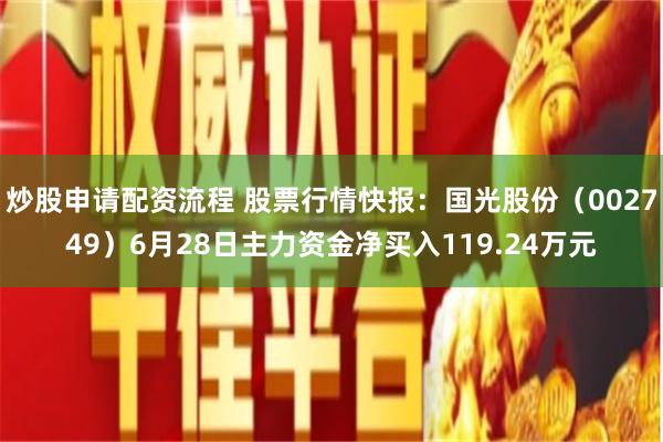 炒股申请配资流程 股票行情快报：国光股份（002749）6月28日主力资金净买入119.24万元