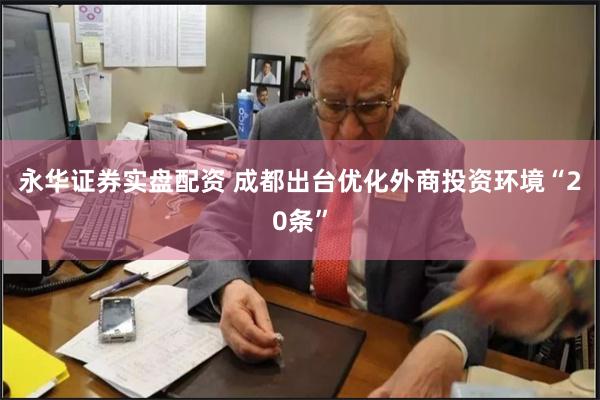 永华证券实盘配资 成都出台优化外商投资环境“20条”