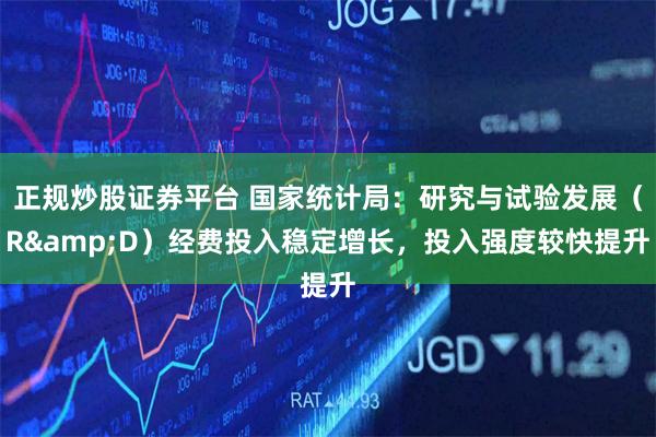 正规炒股证券平台 国家统计局：研究与试验发展（R&D