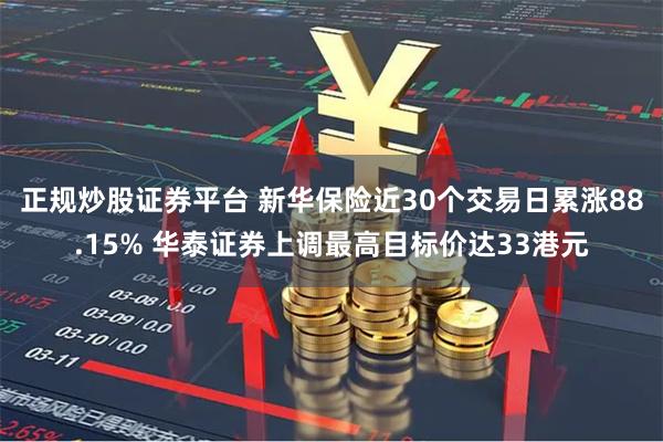 正规炒股证券平台 新华保险近30个交易日累涨88.15% 华