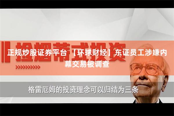 正规炒股证券平台 【环球财经】东证员工涉嫌内幕交易被调查