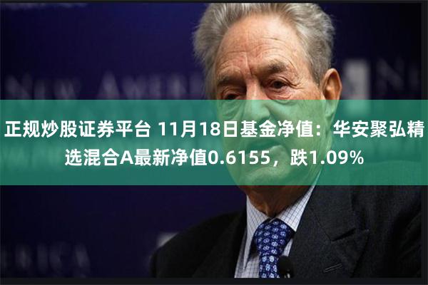 正规炒股证券平台 11月18日基金净值：华安聚弘精选混合A最新净值0.6155，跌1.09%