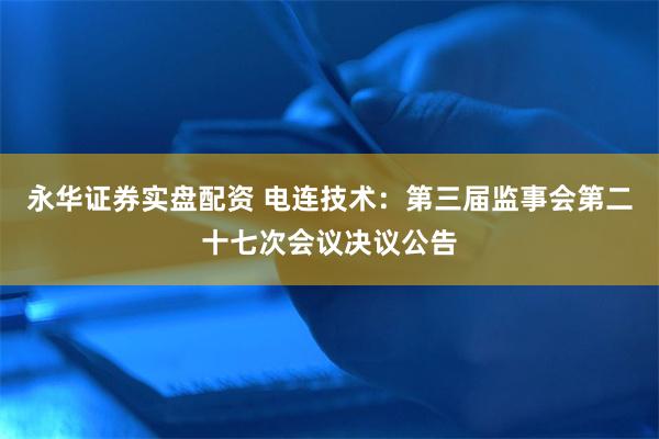 永华证券实盘配资 电连技术：第三届监事会第二十七次会议决议公