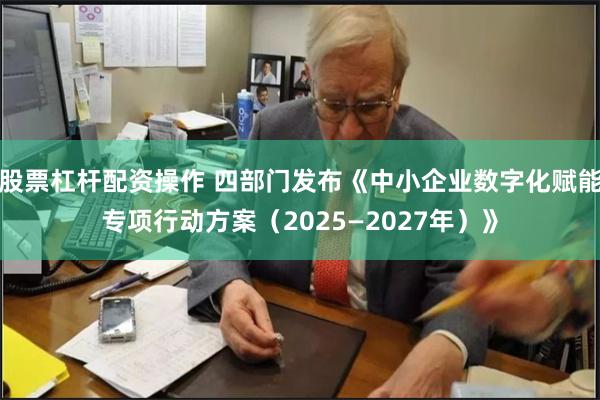 股票杠杆配资操作 四部门发布《中小企业数字化赋能专项行动方案