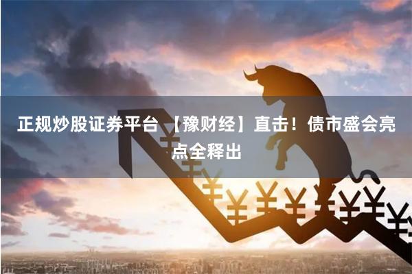 正规炒股证券平台 【豫财经】直击！债市盛会亮点全释出