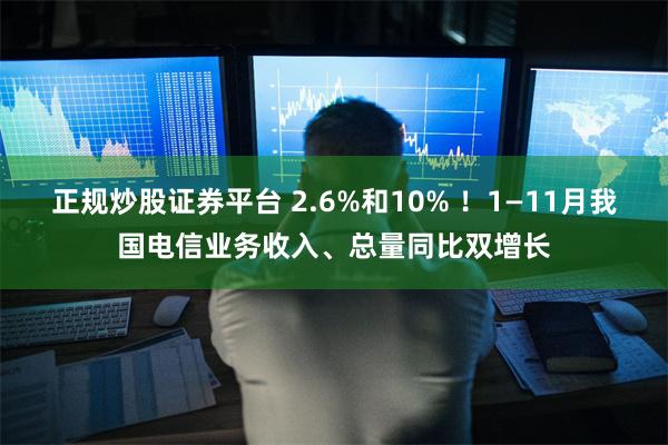 正规炒股证券平台 2.6%和10% ！1—11月我国电信业务收入、总量同比双增长